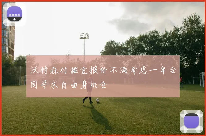 沃特森对掘金报价不满考虑一年合同寻求自由身机会